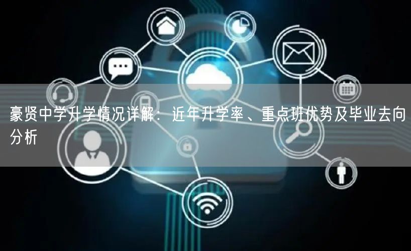 豪贤中学升学情况详解:近年升学率、重点班优势及毕业去向分析 豪贤中学升学情况详解:近年升学率、重点班优势及毕业去向分析