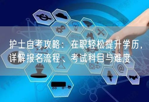 护士自考攻略:在职轻松提升学历,详解报名流程、考试科目与难度 护士自考攻略:在职轻松提升学历,详解报名流程、考试科目与难度