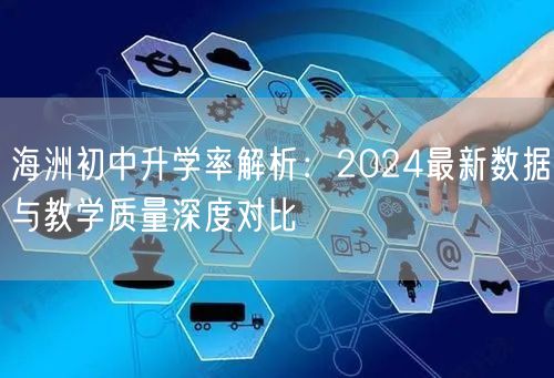海洲初中升学率解析:2024最新数据与教学质量深度对比 海洲初中升学率解析:2024最新数据与教学质量深度对比