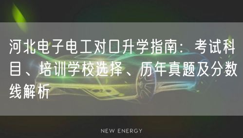 河北电子电工对口升学指南：考试科目、培训学校选择、历年真题及分数线解析