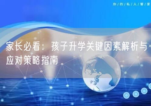 家长必看:孩子升学关键因素解析与应对策略指南 家长必看:孩子升学关键因素解析与应对策略指南