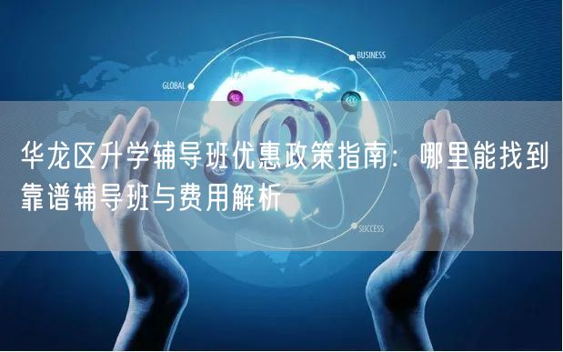 华龙区升学辅导班优惠政策指南:哪里能找到靠谱辅导班与费用解析 华龙区升学辅导班优惠政策指南:哪里能找到靠谱辅导班与费用解析