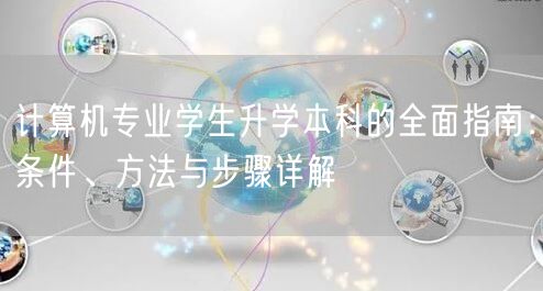 计算机专业学生升学本科的全面指南：条件、方法与步骤详解