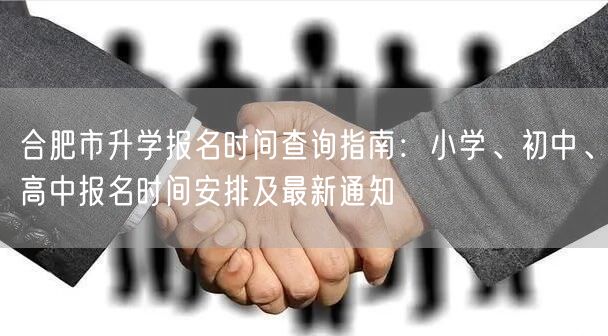 合肥市升学报名时间查询指南：小学、初中、高中报名时间安排及最新通知