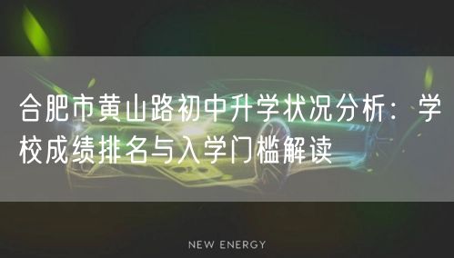 合肥市黄山路初中升学状况分析:学校成绩排名与入学门槛解读 合肥市黄山路初中升学状况分析:学校成绩排名与入学门槛解读