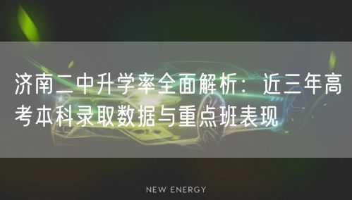 济南二中升学率全面解析:近三年高考本科录取数据与重点班表现 济南二中升学率全面解析:近三年高考本科录取数据与重点班表现
