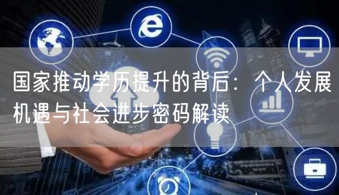 国家推动学历提升的背后:个人发展机遇与社会进步密码解读 国家推动学历提升的背后:个人发展机遇与社会进步密码解读
