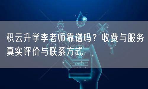 积云升学李老师靠谱吗?收费与服务真实评价与联系方式 积云升学李老师靠谱吗?收费与服务真实评价与联系方式