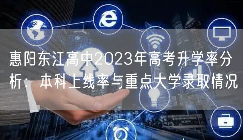 惠阳东江高中2023年高考升学率分析:本科上线率与重点大学录取情况 惠阳东江高中2023年高考升学率分析:本科上线率与重点大学录取情况