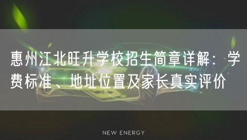 惠州江北旺升学校招生简章详解:学费标准、地址位置及家长真实评价 惠州江北旺升学校招生简章详解:学费标准、地址位置及家长真实评价
