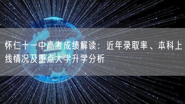 怀仁十一中高考成绩解读:近年录取率、本科上线情况及重点大学升学分析 怀仁十一中高考成绩解读:近年录取率、本科上线情况及重点大学升学分析