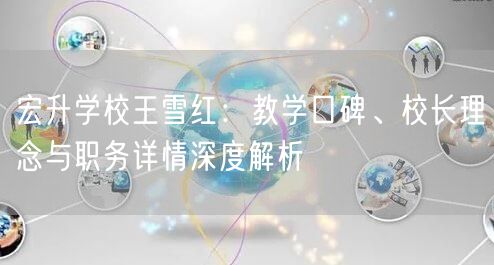 宏升学校王雪红:教学口碑、校长理念与职务详情深度解析 宏升学校王雪红:教学口碑、校长理念与职务详情深度解析
