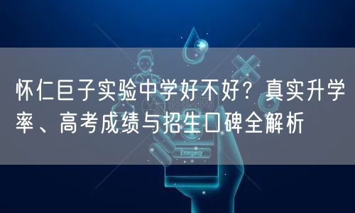 怀仁巨子实验中学好不好?真实升学率、高考成绩与招生口碑全解析 怀仁巨子实验中学好不好?真实升学率、高考成绩与招生口碑全解析