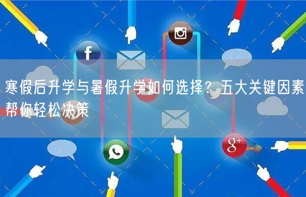寒假后升学与暑假升学如何选择？五大关键因素帮你轻松决策