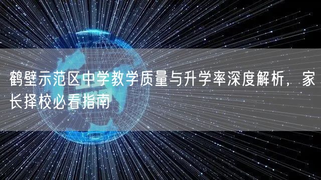 鹤壁示范区中学教学质量与升学率深度解析,家长择校必看指南 鹤壁示范区中学教学质量与升学率深度解析,家长择校必看指南