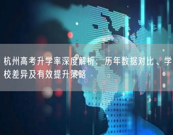 杭州高考升学率深度解析：历年数据对比、学校差异及有效提升策略