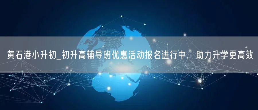 黄石港小升初_初升高辅导班优惠活动报名进行中,助力升学更高效 黄石港小升初_初升高辅导班优惠活动报名进行中,助力升学更高效