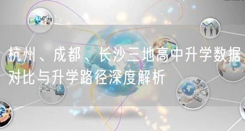 杭州、成都、长沙三地高中升学数据对比与升学路径深度解析