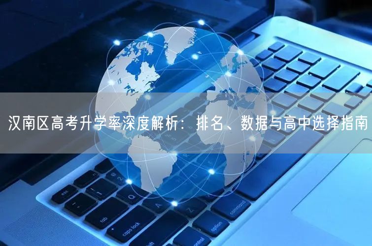 汉南区高考升学率深度解析：排名、数据与高中选择指南