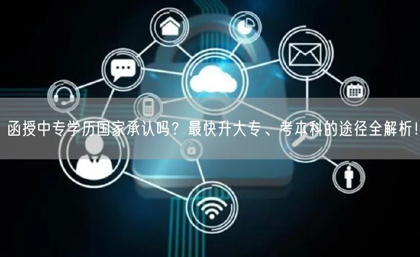 函授中专学历国家承认吗?最快升大专、考本科的途径全解析! 函授中专学历国家承认吗?最快升大专、考本科的途径全解析!