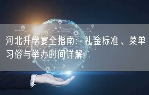 河北升学宴全指南:礼金标准、菜单习俗与举办时间详解 河北升学宴全指南:礼金标准、菜单习俗与举办时间详解