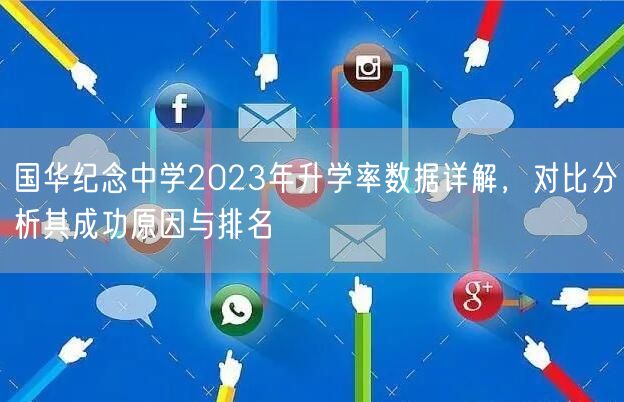 国华纪念中学2023年升学率数据详解,对比分析其成功原因与排名 国华纪念中学2023年升学率数据详解,对比分析其成功原因与排名