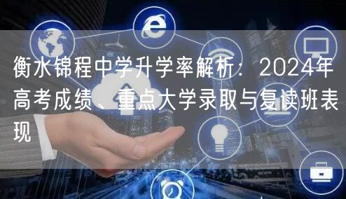 衡水锦程中学升学率解析:2024年高考成绩、重点大学录取与复读班表现 衡水锦程中学升学率解析:2024年高考成绩、重点大学录取与复读班表现