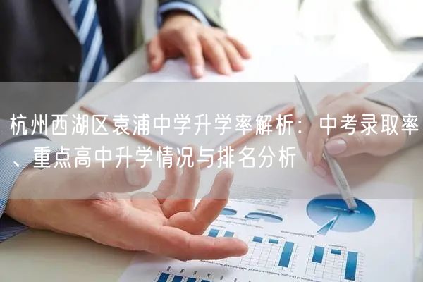 杭州西湖区袁浦中学升学率解析:中考录取率、重点高中升学情况与排名分析 杭州西湖区袁浦中学升学率解析:中考录取率、重点高中升学情况与排名分析