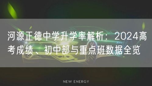 河源正德中学升学率解析:2024高考成绩、初中部与重点班数据全览 河源正德中学升学率解析:2024高考成绩、初中部与重点班数据全览