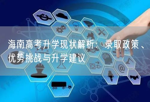 海南高考升学现状解析:录取政策、优势挑战与升学建议 海南高考升学现状解析:录取政策、优势挑战与升学建议