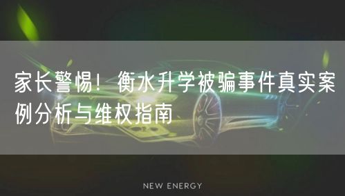 家长警惕!衡水升学被骗事件真实案例分析与维权指南 家长警惕!衡水升学被骗事件真实案例分析与维权指南