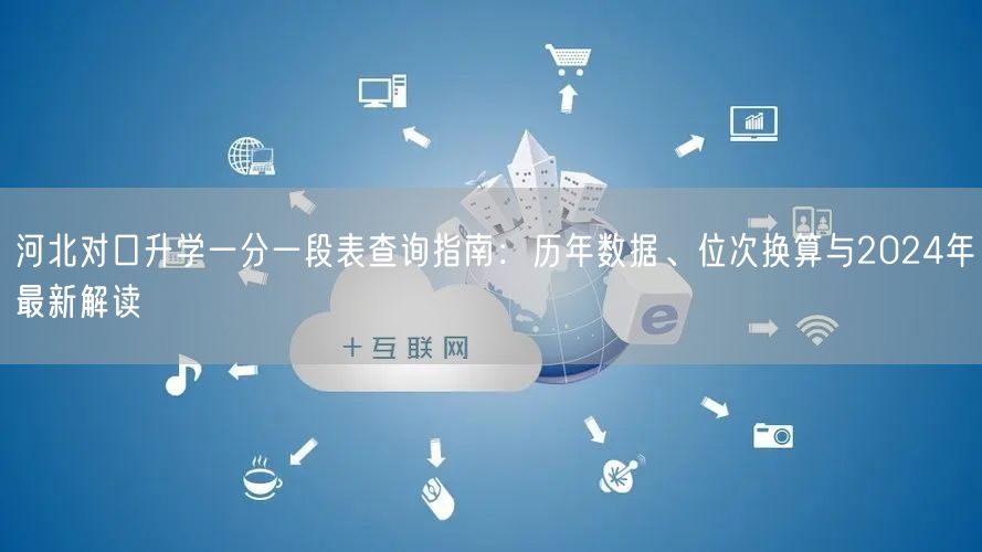 河北对口升学一分一段表查询指南:历年数据、位次换算与2024年最新解读 河北对口升学一分一段表查询指南:历年数据、位次换算与2024年最新解读