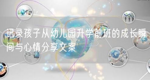 记录孩子从幼儿园升学前班的成长瞬间与心情分享文案 记录孩子从幼儿园升学前班的成长瞬间与心情分享文案
