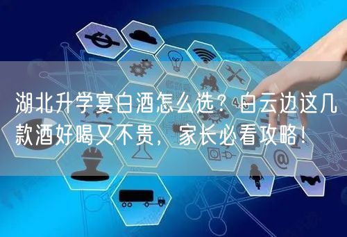湖北升学宴白酒怎么选?白云边这几款酒好喝又不贵,家长必看攻略! 湖北升学宴白酒怎么选?白云边这几款酒好喝又不贵,家长必看攻略!