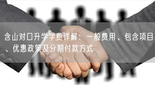 含山对口升学学费详解:一般费用、包含项目、优惠政策及分期付款方式 含山对口升学学费详解:一般费用、包含项目、优惠政策及分期付款方式