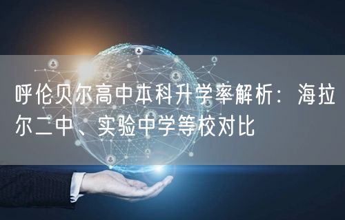 呼伦贝尔高中本科升学率解析:海拉尔二中、实验中学等校对比 呼伦贝尔高中本科升学率解析:海拉尔二中、实验中学等校对比
