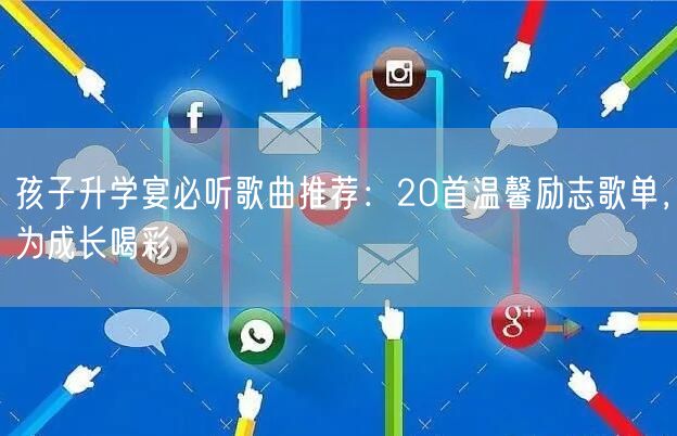孩子升学宴必听歌曲推荐：20首温馨励志歌单，为成长喝彩