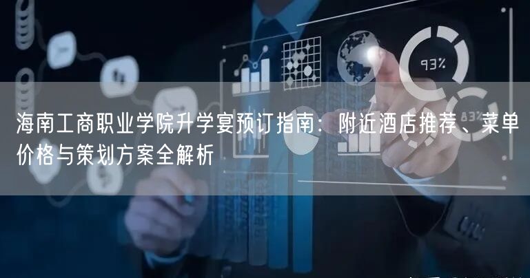 海南工商职业学院升学宴预订指南:附近酒店推荐、菜单价格与策划方案全解析 海南工商职业学院升学宴预订指南:附近酒店推荐、菜单价格与策划方案全解析