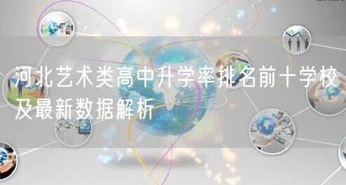 河北艺术类高中升学率排名前十学校及最新数据解析 河北艺术类高中升学率排名前十学校及最新数据解析