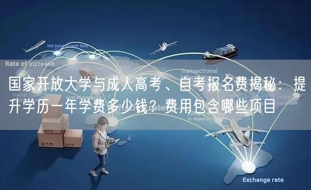 国家开放大学与成人高考、自考报名费揭秘：提升学历一年学费多少钱？费用包含哪些项目