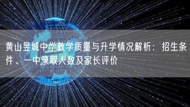 黄山昱城中学教学质量与升学情况解析:招生条件、一中录取人数及家长评价 黄山昱城中学教学质量与升学情况解析:招生条件、一中录取人数及家长评价