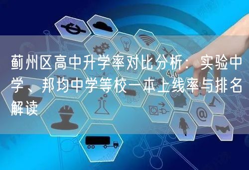 蓟州区高中升学率对比分析:实验中学、邦均中学等校一本上线率与排名解读 蓟州区高中升学率对比分析:实验中学、邦均中学等校一本上线率与排名解读