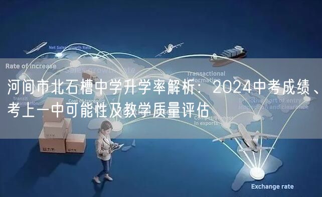 河间市北石槽中学升学率解析:2024中考成绩、考上一中可能性及教学质量评估 河间市北石槽中学升学率解析:2024中考成绩、考上一中可能性及教学质量评估