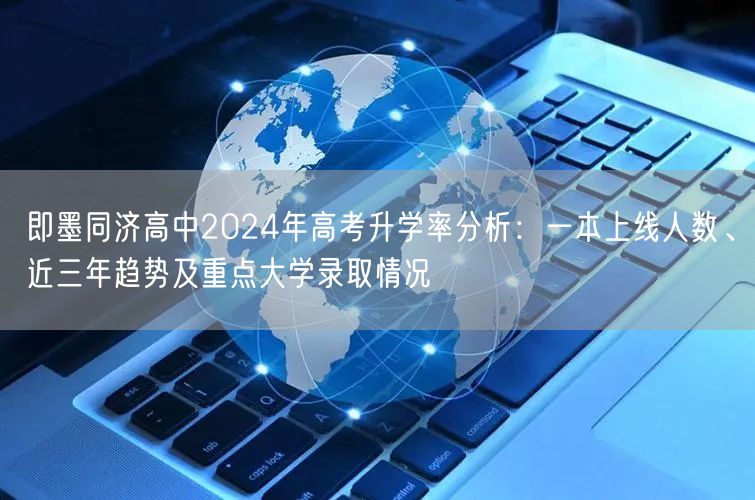 即墨同济高中2024年高考升学率分析：一本上线人数、近三年趋势及重点大学录取情况