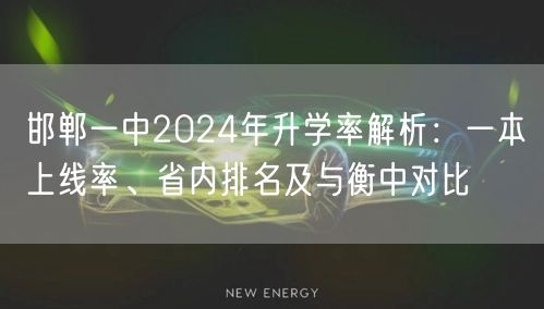 邯郸一中2024年升学率解析:一本上线率、省内排名及与衡中对比 邯郸一中2024年升学率解析:一本上线率、省内排名及与衡中对比
