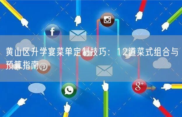 黄山区升学宴菜单定制技巧:12道菜式组合与预算指南 黄山区升学宴菜单定制技巧:12道菜式组合与预算指南