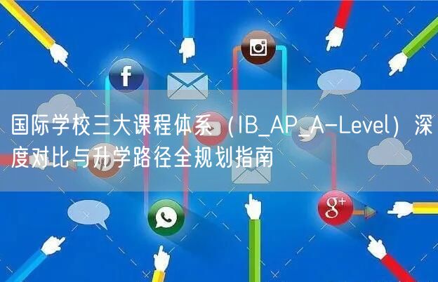 国际学校三大课程体系(IB_AP_A-Level)深度对比与升学路径全规划指南 国际学校三大课程体系(IB_AP_A-Level)深度对比与升学路径全规划指南