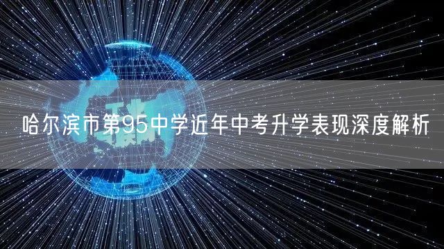 哈尔滨市第95中学近年中考升学表现深度解析 哈尔滨市第95中学近年中考升学表现深度解析