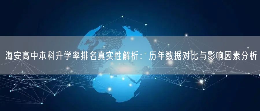 海安高中本科升学率排名真实性解析:历年数据对比与影响因素分析 海安高中本科升学率排名真实性解析:历年数据对比与影响因素分析