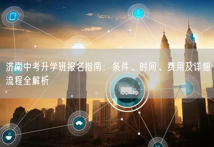济南中考升学班报名指南:条件、时间、费用及详细流程全解析 济南中考升学班报名指南:条件、时间、费用及详细流程全解析